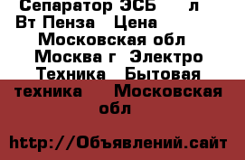 Сепаратор ЭСБ-2 50л, 80Вт Пенза › Цена ­ 3 030 - Московская обл., Москва г. Электро-Техника » Бытовая техника   . Московская обл.